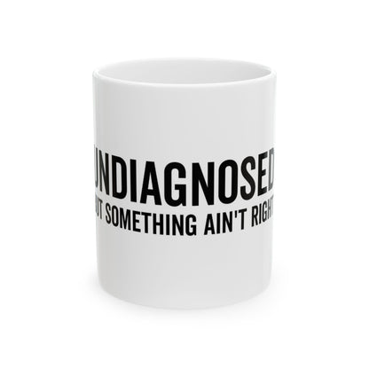 Undiagnosed But Something Ain't Right Ceramic Mug — Coffee Cup (11oz)